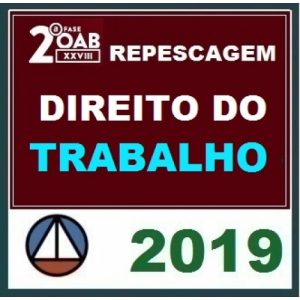 CURSO DE DIREITO DO TRABALHO PARA OAB 2ª FASE – XXVIII EXAME DE ORDEM UNIFICADO – PROFESSORES: ARYANNA LINHARES, RAFAEL TONASSI E RENATO SARAIVA – (REPESCAGEM) CERS 2019.1